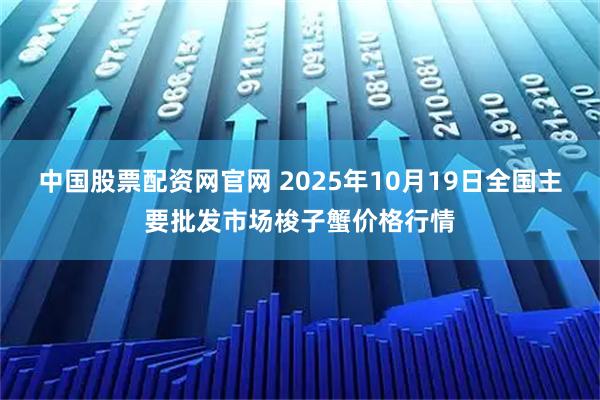 中国股票配资网官网 2025年10月19日全国主要批发市场梭子蟹价格行情