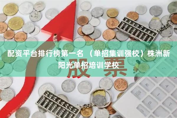 配资平台排行榜第一名 （单招集训强校）株洲新阳光单招培训学校
