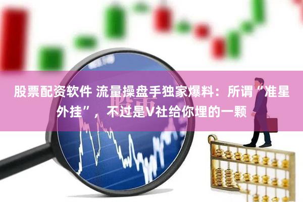 股票配资软件 流量操盘手独家爆料：所谓“准星外挂”，不过是V社给你埋的一颗