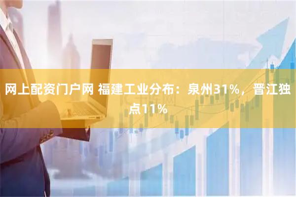 网上配资门户网 福建工业分布:泉州31%,晋江独点11%