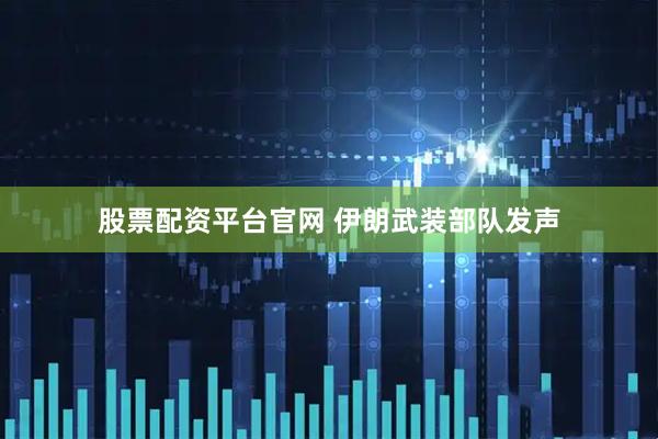 股票配资平台官网 伊朗武装部队发声