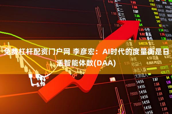 免费杠杆配资门户网 李彦宏：AI时代的度量衡是日活智能体数(DAA)